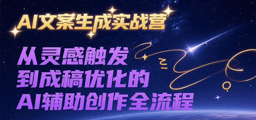 AI文案生成实战营，从灵感触发到成稿优化的AI辅助创作全流程-致富学堂