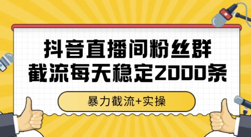 抖音直播间粉丝群截流，稳定采集数据全行业通用 2000条数据一天【揭秘】-致富学堂