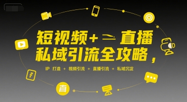 短视频+直播私域引流全攻略，IP打造 +视频引流 +直播引流 +私域沉淀-致富学堂