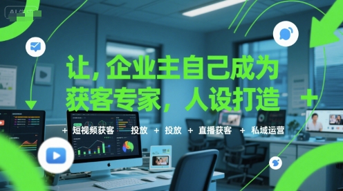 让企业主自己成为获客专家，人设打造+短视频获客+投放+直播获客+私域运营-致富学堂