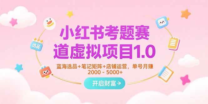 （15398期）小红书考题赛道虚拟项目1.0，蓝海选品+笔记矩阵+店铺运营，单号月赚5000+-致富学堂