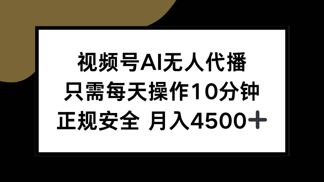 （15401期）视频号AI无人代播，只需每天操作10分钟，正规安全，月入4500+-致富学堂