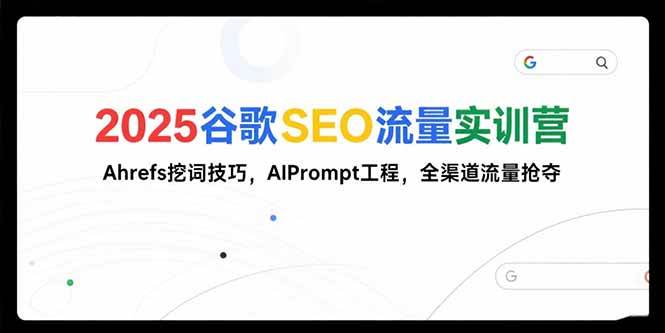 （15411期）2025谷歌SEO流量实训营;，Ahrefs挖词技巧，AIPrompt工程，全渠道流量抢夺-致富学堂