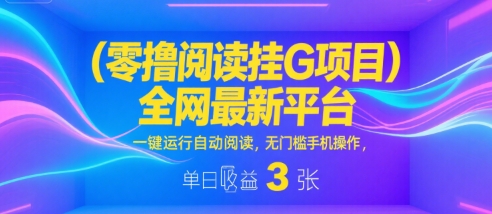 零撸阅读挂G项目，全网最新平台，一键运行自动阅读，无门槛手机操作，单日收益3张【揭秘】-致富学堂