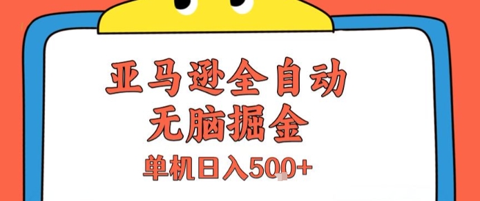 亚马逊全自动无脑掘金，无需人工，单机日入5张+【揭秘】-致富学堂