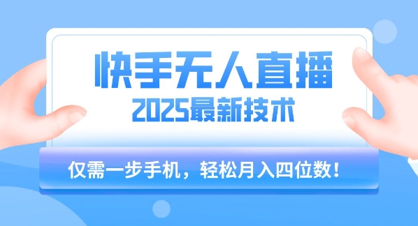 【快手无人直播】2025年最新玩法，只需一部手机，轻松月入四位数【揭秘】-致富学堂