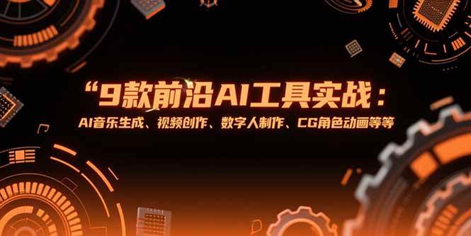 （15431期）9款前沿AI工具实战课：AI音乐生成、视频创作、数字人制作、CG角色动画等等-致富学堂