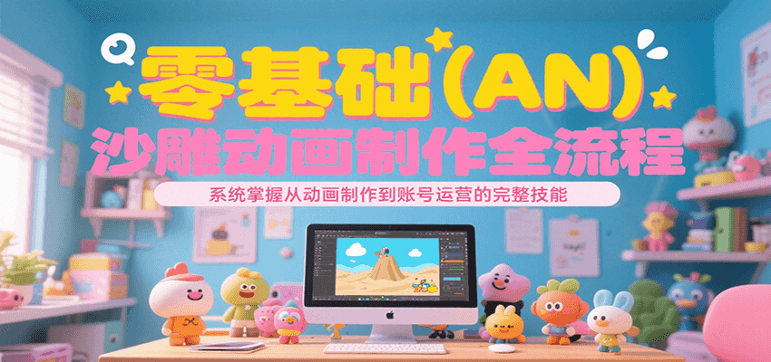 零基础（AN）沙雕动画制作全流程，系统掌握从动画制作到账号运营的完整技能-致富学堂