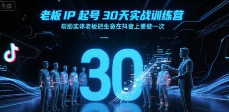 老板IP起号30天实战训练营，帮助实体老板把生意在抖音上重做一次-致富学堂