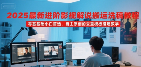 2025最新进阶影视解说搬运洗稿教程，零基础小白首选，自主原创的去重模板搭建教学-致富学堂