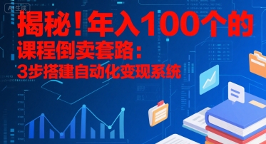 揭秘！年入100个的课程倒卖套路：3 步搭建自动化变现系统-致富学堂
