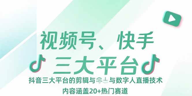 （15449期）视频号、快手、抖音三大平台的剪辑与数字人直播技术，内容涵盖20+热门赛道-致富学堂