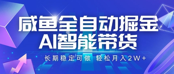 咸鱼全自动掘金，AI智能带货，长期稳定可做，轻松月入2W+【揭秘】-致富学堂