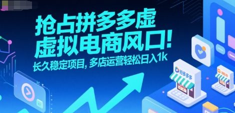 抢占拼多多虚拟电商风口：长久稳定项目，多店运营轻松日入1k-致富学堂