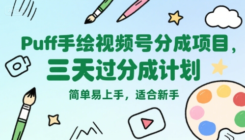 Puff手绘视频号分成项目，三天过分成计划，简单易上手，适合新手-致富学堂