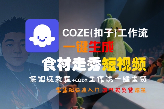 COZE(扣子)工作流一键生成食材走秀短视频，保姆级教程，零基础快速入门-致富学堂