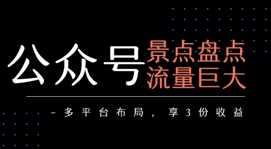 公众号流量主-景点盘点 流量巨大 多平台布局享3份收益-致富学堂