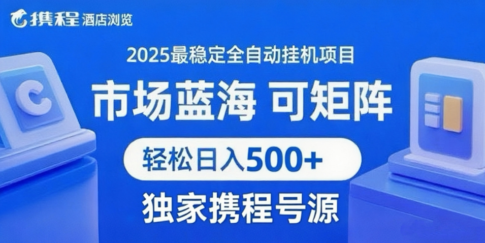携程浏览全自动挂机项目 附号源稳定可矩阵 轻松日入500+-致富学堂