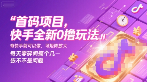 首码项目，快手全新0撸玩法，有快手就可以做，可矩阵放大，每天零碎时间搞个几张不是问题【揭秘】-致富学堂