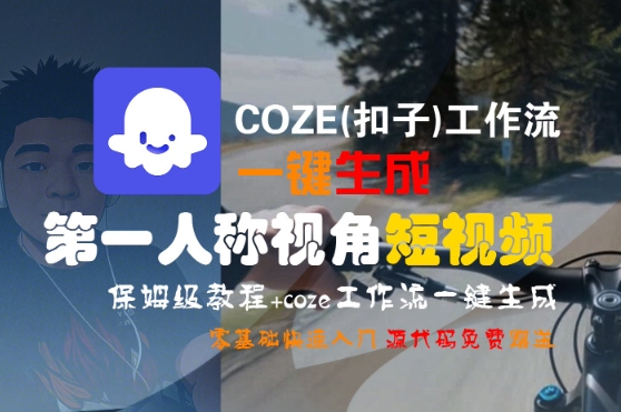 COZE(扣子)工作流一键生成第一人称视角短视频，保姆级教程，零基础快速入门-致富学堂