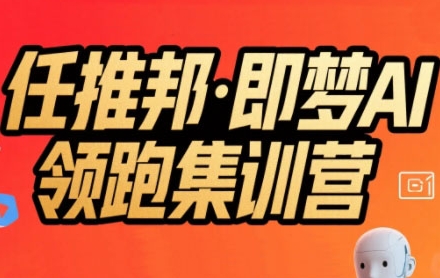 任推邦·即梦AI领跑集训营，低粉号冷启动，单条视频变现1.2W实操-致富学堂