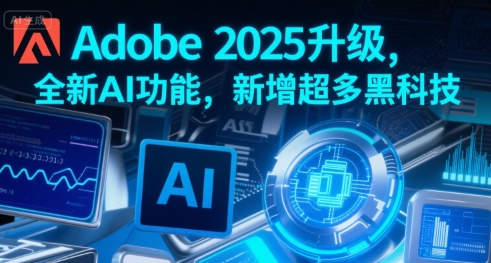 Adobe 2025升级，全新AI功能，新增超多黑科技-致富学堂