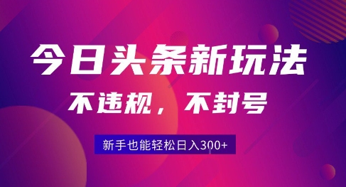 2025今日头条原创玩法5.0，不违规不封号，零门槛新手跟着做也能日入3张+-致富学堂