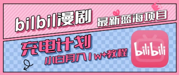 最新蓝海项目，B站充电计划，小白也能月入1w+-致富学堂