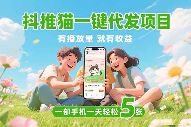 （15476期）抖推猫一键代发项目，0粉丝 不用实名 有播放量就有收益，一部手机一天五张-致富学堂