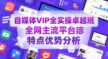 自媒体VIP全实操卓越班，全网主流平台特点优势分析-致富学堂