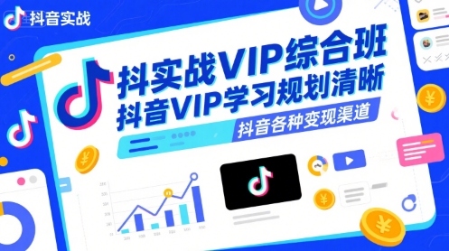 抖音实战VIP综合班，抖音VIP学习规划请晰抖音各种变现渠道-致富学堂