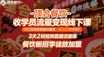 顶合餐饮-收学员流量变现线下课，3天2短视频直播流量课，餐饮板招学徒放加盟-致富学堂
