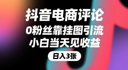 抖音电商评论，0粉丝靠挂图引流，被动挣抖音搜索佣金，小白当天见收益，还能躺挣下级评论增量收益-致富学堂