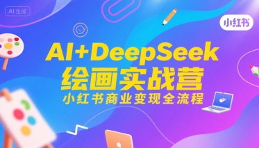 AI+DeepSeek绘画实战营，小红书商业变现全流程-致富学堂