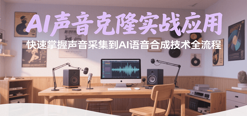 AI声音克隆实战应用，快速掌握声音采集到AI语音合成技术全流程-致富学堂