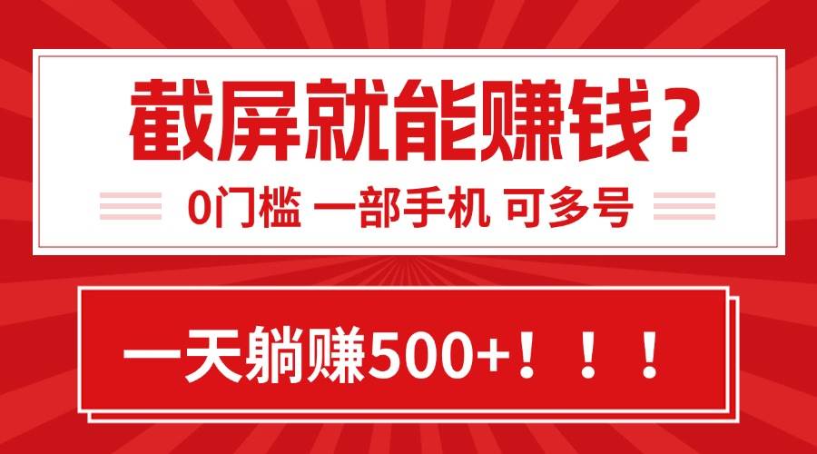 （15482期）靠截屏日赚500+，0门槛有手就行，简单到离谱的小白副业项目!-致富学堂