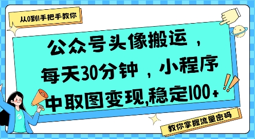 公众号头像搬运，每天30分钟，小程序中取图变现稳定100+-致富学堂