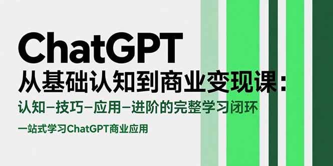 （15483期）ChatGPT从基础认知到商业变现课：认知-技巧-应用-进阶的完整学习闭环-致富学堂
