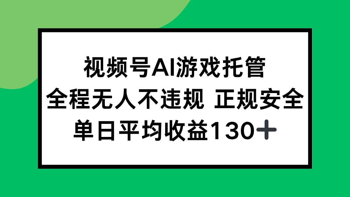 （15488期）视频号AI游戏托管，全程无人不违规 正规安全，单日平均收益130+-致富学堂