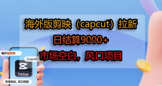 海外版剪映(capcut)拉新，日结算1k+，市场空白，风口项目-致富学堂