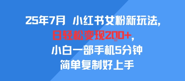 25年7月小红书女粉新玩法，公域转私域变现，日轻松变现2张+，5分钟简单复制好上手-致富学堂