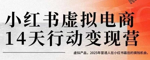 小红书虚拟电商14天变现训练营，虚拟产品，2025年普通人在小红书最后的搞钱机会-致富学堂