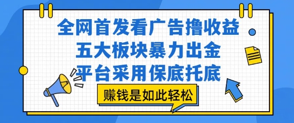 全网首发看广告撸收益，五大板块暴力出金，平台采用保底托底，挣钱是如此轻松作【揭秘】-致富学堂
