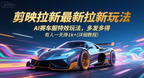 剪映拉新最新拉新玩法，AI赛车服特效玩法，多发多得，有人一天挣1k+(详细教程)-致富学堂