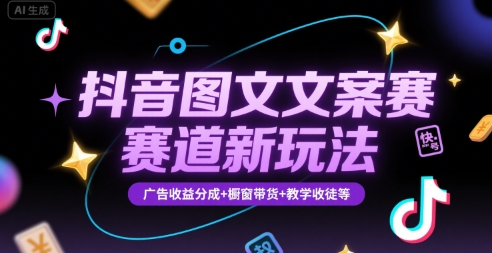 抖音图文文案赛道新玩法，快速养号起号，广告收益分成+橱窗带货+教学收徒等-致富学堂