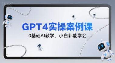 GPT4实操案例课，0基础AI教学，小白都能学会-致富学堂