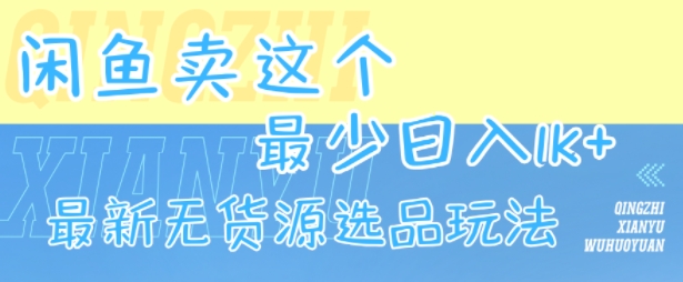 闲鱼卖这个，最少日入1k，最新无货源选品玩法-致富学堂