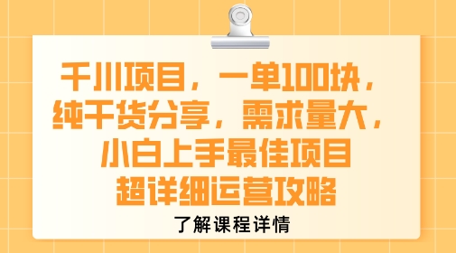 千川项目，一单1张，纯干货分享，需求量大，小白上手最佳项目，超详细运营攻略-致富学堂