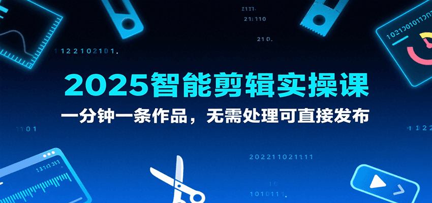 2025智能剪辑实操课，一分钟一条作品，无需处理可直接发布-致富学堂