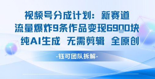 视频号新玩法 9条作品变现6.9k 纯AI生成无需剪辑全原创-致富学堂